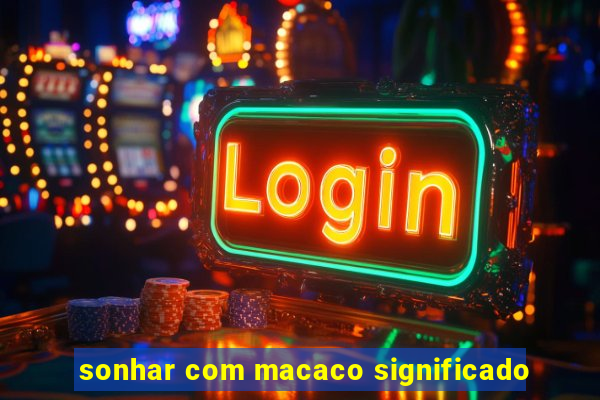 sonhar com macaco significado